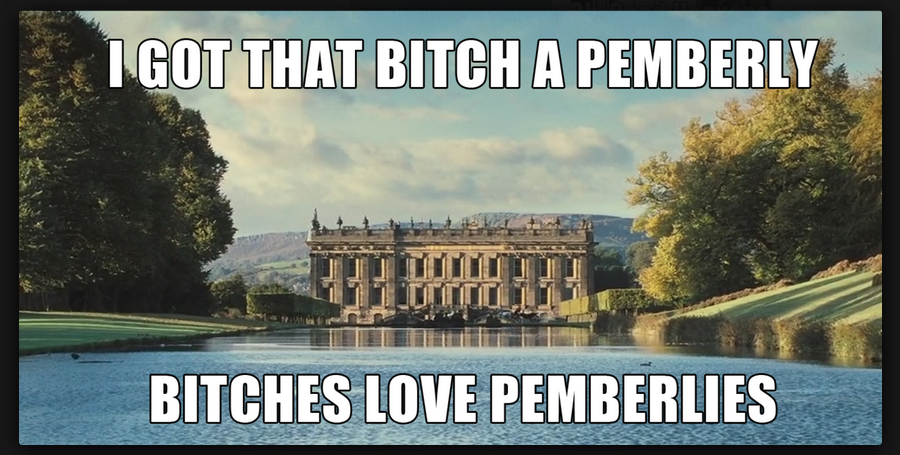 picture of Pemberly with caption "I Got That Bitch a Pemberley; Bitches love Pemberlies."